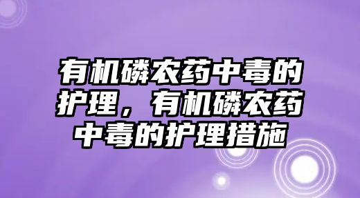 有機磷農(nóng)藥中毒的護理，有機磷農(nóng)藥中毒的護理措施