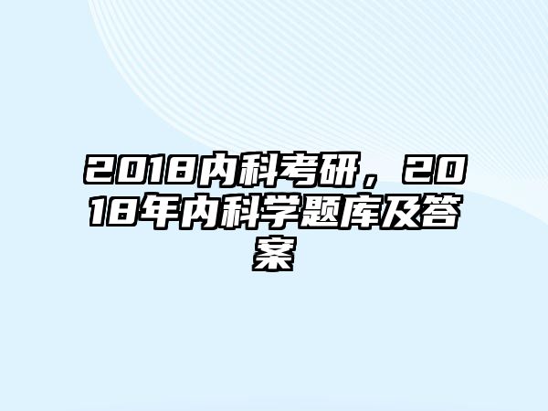 2018內(nèi)科考研，2018年內(nèi)科學(xué)題庫及答案