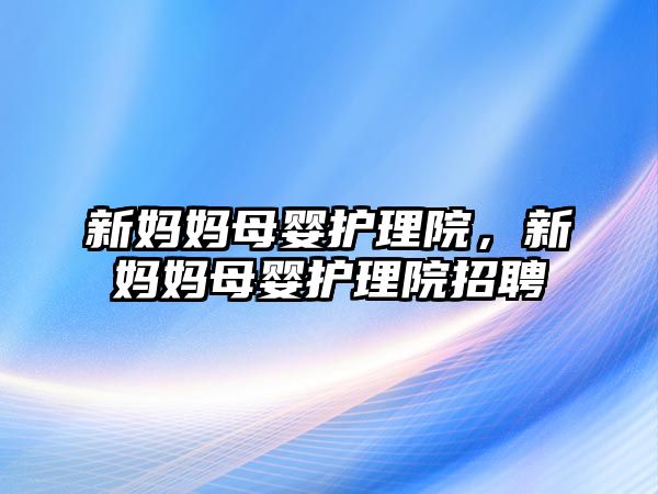 新媽媽母嬰護理院，新媽媽母嬰護理院招聘