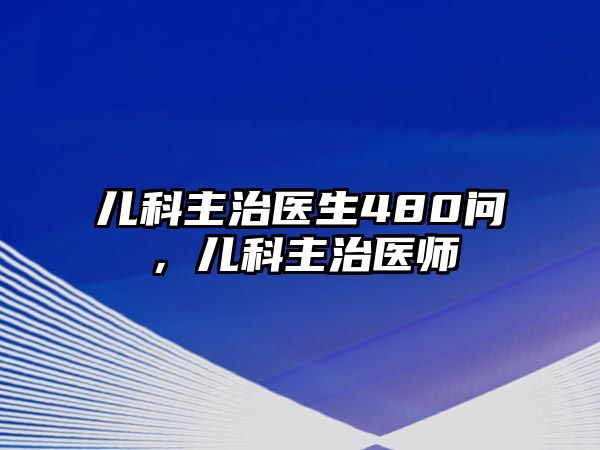 兒科主治醫(yī)生480問(wèn)，兒科主治醫(yī)師