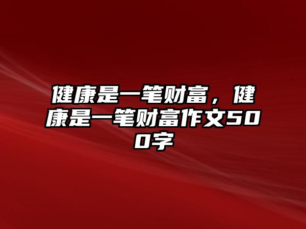 健康是一筆財(cái)富，健康是一筆財(cái)富作文500字