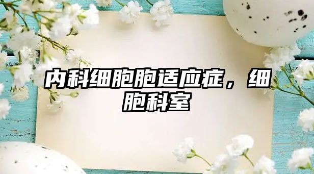 內(nèi)科細(xì)胞胞適應(yīng)癥，細(xì)胞科室