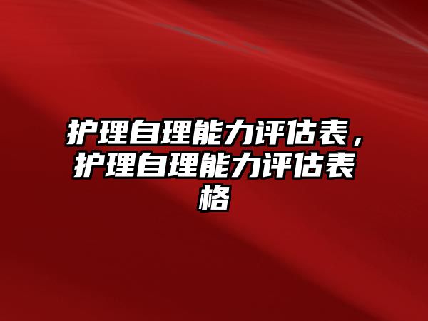 護(hù)理自理能力評(píng)估表，護(hù)理自理能力評(píng)估表格