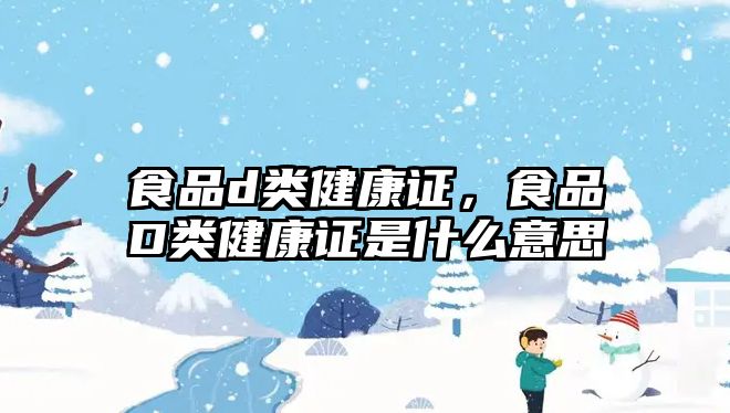 食品d類健康證，食品D類健康證是什么意思