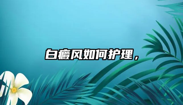 白癜風(fēng)如何護(hù)理，