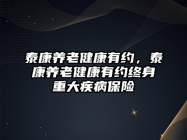 泰康養(yǎng)老健康有約，泰康養(yǎng)老健康有約終身重大疾病保險