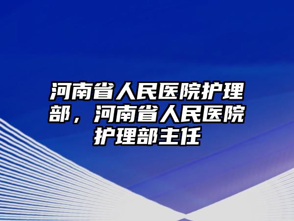 河南省人民醫(yī)院護(hù)理部，河南省人民醫(yī)院護(hù)理部主任