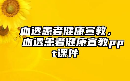 血透患者健康宣教，血透患者健康宣教ppt課件