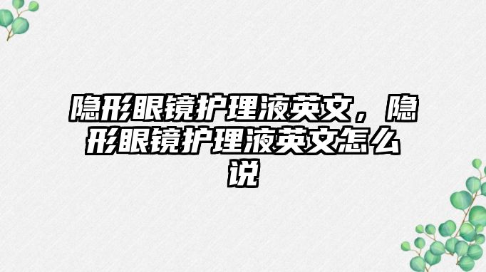 隱形眼鏡護理液英文，隱形眼鏡護理液英文怎么說