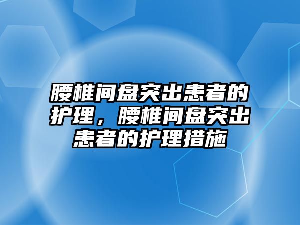 腰椎間盤突出患者的護理，腰椎間盤突出患者的護理措施