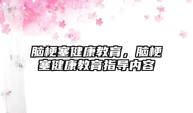 腦梗塞健康教育，腦梗塞健康教育指導(dǎo)內(nèi)容