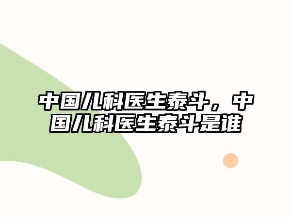 中國兒科醫(yī)生泰斗，中國兒科醫(yī)生泰斗是誰