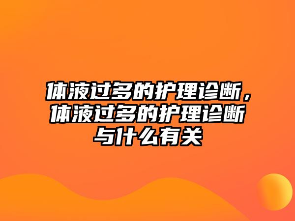 體液過(guò)多的護(hù)理診斷，體液過(guò)多的護(hù)理診斷與什么有關(guān)