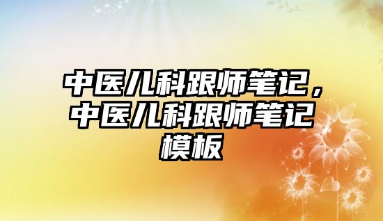 中醫(yī)兒科跟師筆記，中醫(yī)兒科跟師筆記模板