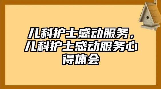 兒科護士感動服務(wù)，兒科護士感動服務(wù)心得體會