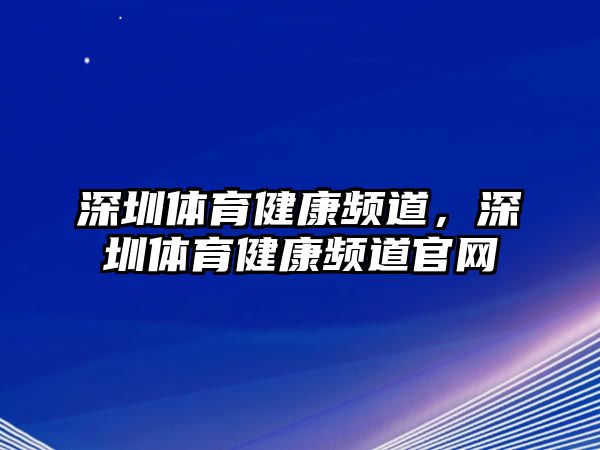 深圳體育健康頻道，深圳體育健康頻道官網(wǎng)