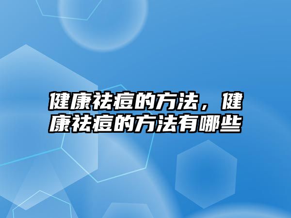 健康祛痘的方法，健康祛痘的方法有哪些