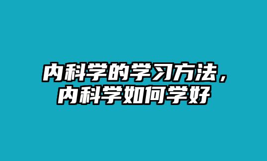 內(nèi)科學(xué)的學(xué)習(xí)方法，內(nèi)科學(xué)如何學(xué)好