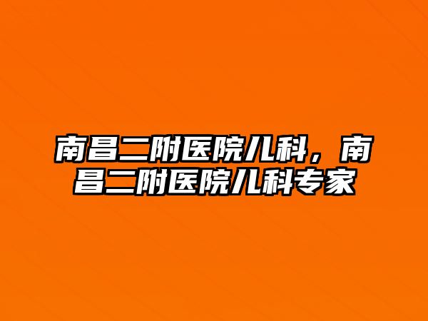 南昌二附醫(yī)院兒科，南昌二附醫(yī)院兒科專家