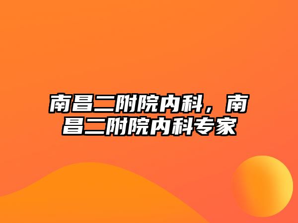 南昌二附院內(nèi)科，南昌二附院內(nèi)科專家