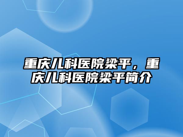 重慶兒科醫(yī)院梁平，重慶兒科醫(yī)院梁平簡介