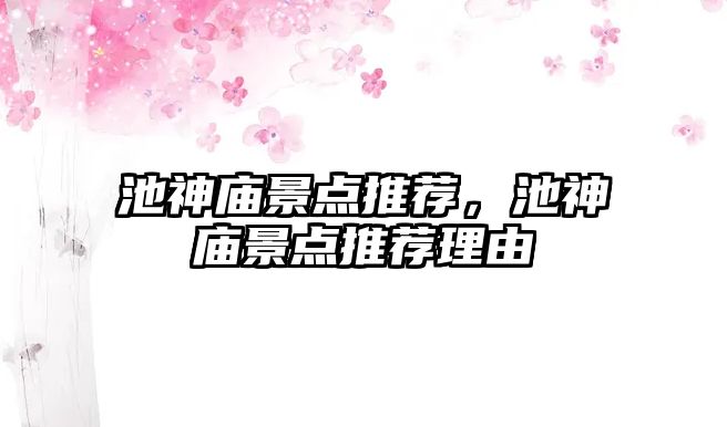 池神廟景點推薦，池神廟景點推薦理由