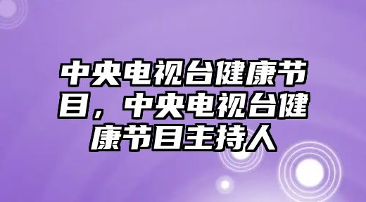 中央電視臺(tái)健康節(jié)目，中央電視臺(tái)健康節(jié)目主持人