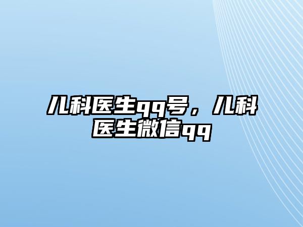 兒科醫(yī)生qq號(hào)，兒科醫(yī)生微信qq