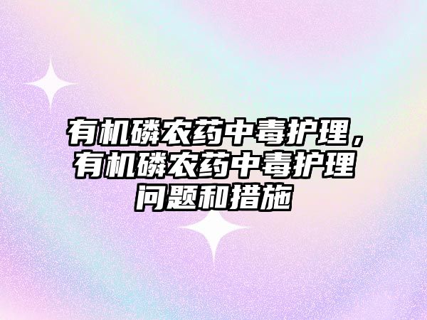 有機磷農(nóng)藥中毒護理，有機磷農(nóng)藥中毒護理問題和措施