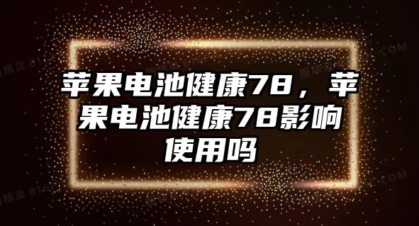 蘋果電池健康78，蘋果電池健康78影響使用嗎