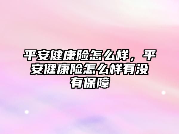 平安健康險怎么樣，平安健康險怎么樣有沒有保障