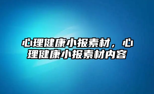 心理健康小報(bào)素材，心理健康小報(bào)素材內(nèi)容