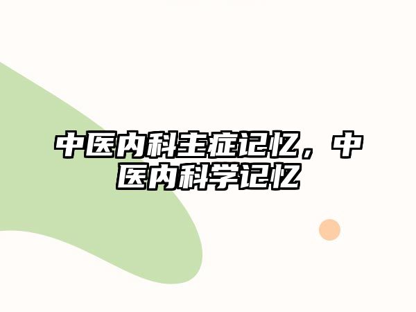 中醫(yī)內(nèi)科主癥記憶，中醫(yī)內(nèi)科學(xué)記憶