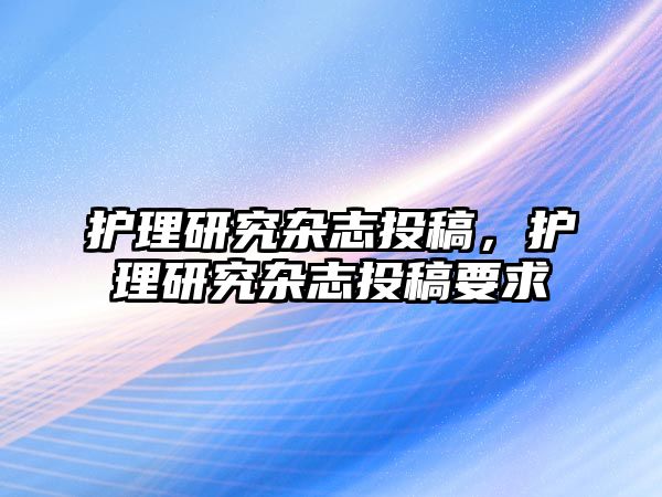 護(hù)理研究雜志投稿，護(hù)理研究雜志投稿要求