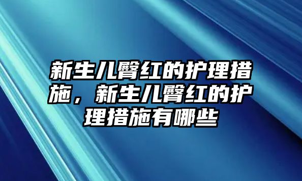 新生兒臀紅的護(hù)理措施，新生兒臀紅的護(hù)理措施有哪些