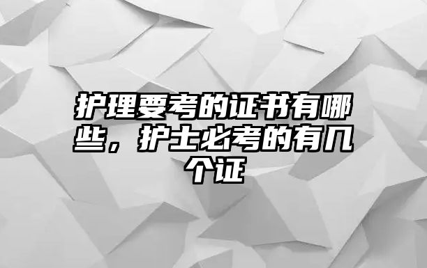 護(hù)理要考的證書有哪些，護(hù)士必考的有幾個(gè)證