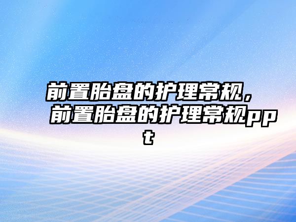 前置胎盤的護(hù)理常規(guī)，前置胎盤的護(hù)理常規(guī)ppt