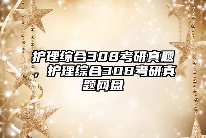 護(hù)理綜合308考研真題，護(hù)理綜合308考研真題網(wǎng)盤(pán)