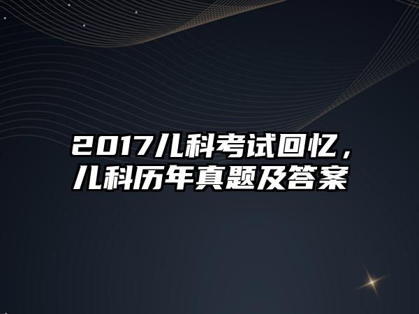 2017兒科考試回憶，兒科歷年真題及答案