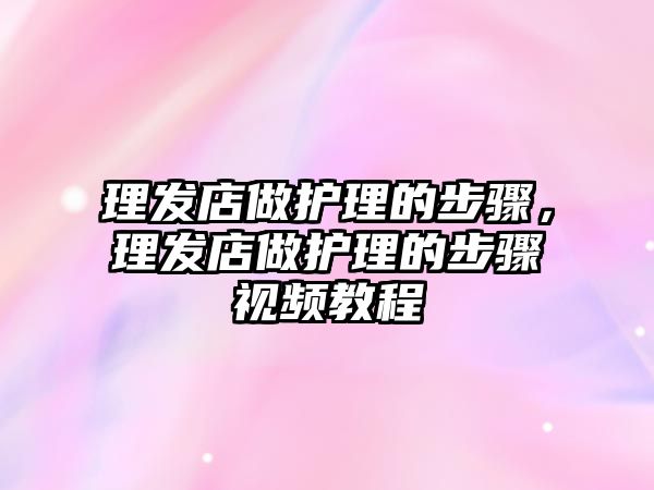 理發(fā)店做護(hù)理的步驟，理發(fā)店做護(hù)理的步驟視頻教程