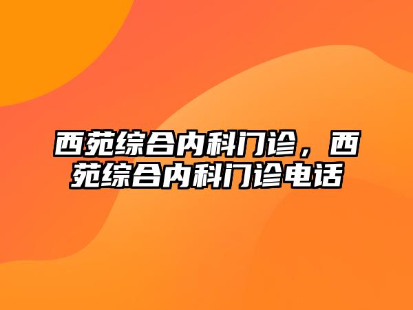 西苑綜合內(nèi)科門診，西苑綜合內(nèi)科門診電話