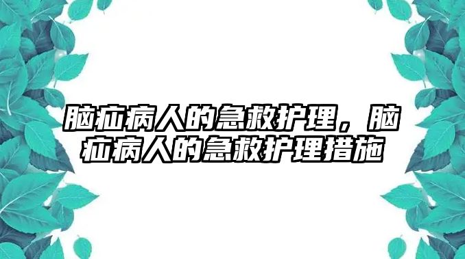 腦疝病人的急救護(hù)理，腦疝病人的急救護(hù)理措施