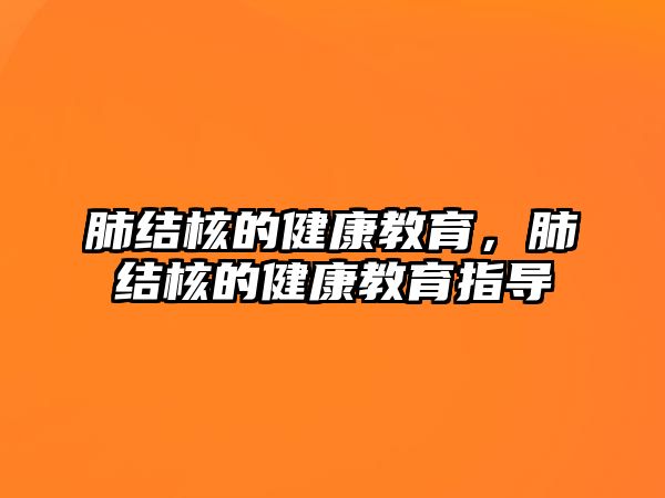 肺結核的健康教育，肺結核的健康教育指導