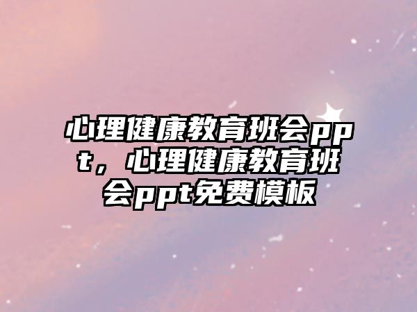 心理健康教育班會(huì)ppt，心理健康教育班會(huì)ppt免費(fèi)模板