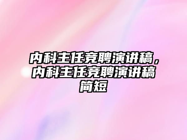 內(nèi)科主任競(jìng)聘演講稿，內(nèi)科主任競(jìng)聘演講稿簡(jiǎn)短