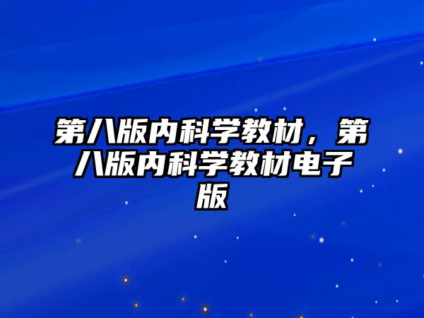 第八版內(nèi)科學(xué)教材，第八版內(nèi)科學(xué)教材電子版