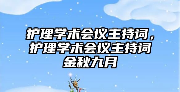 護理學術會議主持詞，護理學術會議主持詞金秋九月