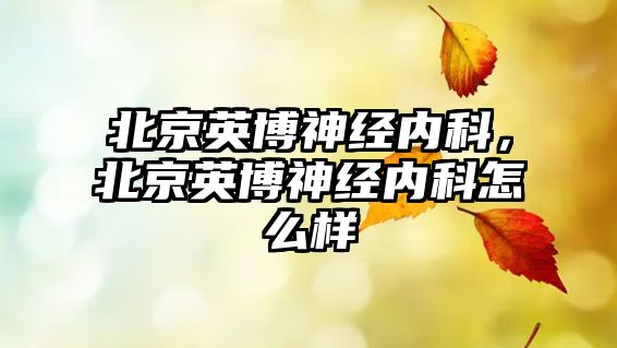 北京英博神經內科，北京英博神經內科怎么樣