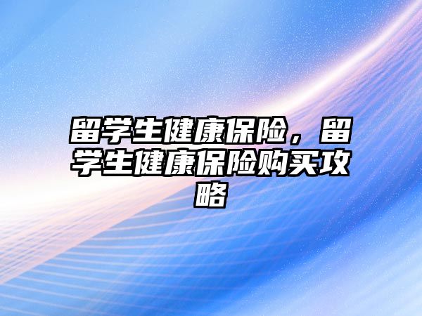 留學生健康保險，留學生健康保險購買攻略