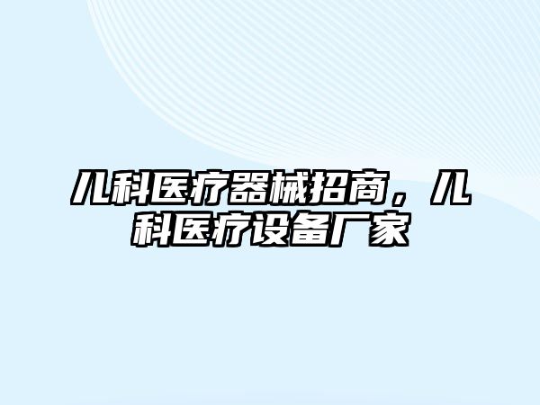 兒科醫(yī)療器械招商，兒科醫(yī)療設(shè)備廠家